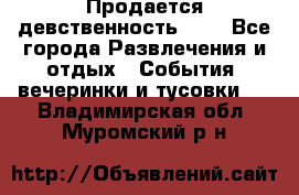 Продается девственность . . - Все города Развлечения и отдых » События, вечеринки и тусовки   . Владимирская обл.,Муромский р-н